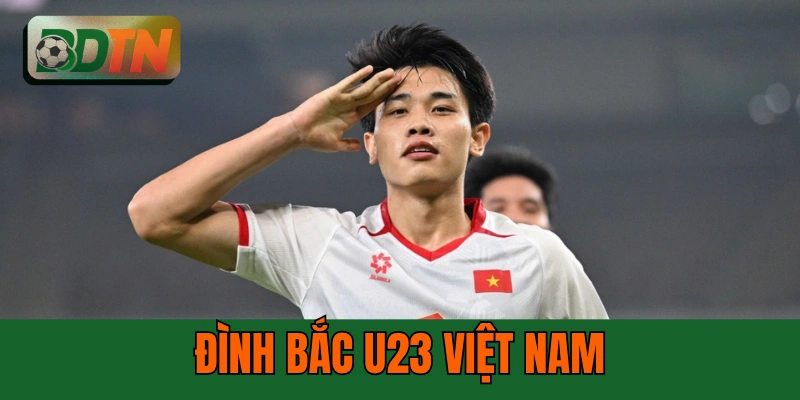 Đình Bắc U23 Việt Nam - 5 Điểm Nổi Bật Của Ngôi Sao Trẻ