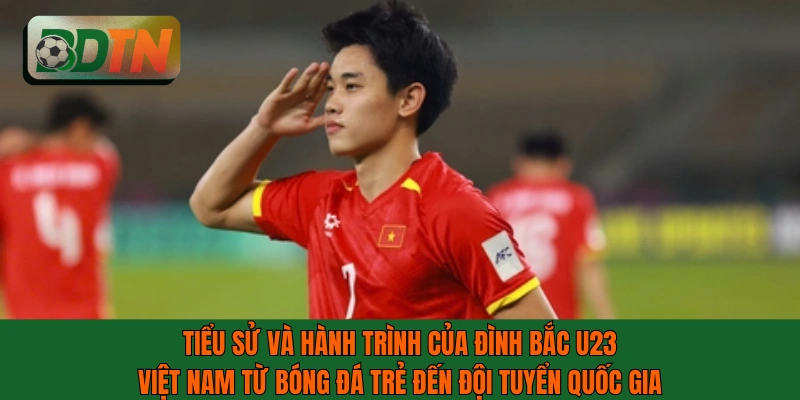 Tiểu sử và hành trình của Đình Bắc U23 Việt Nam tại ĐTQG