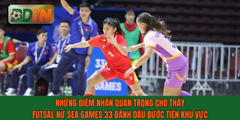 Điểm nhấn cho thấy futsal nữ SEA Games 33 đánh dấu bước tiến khu vực