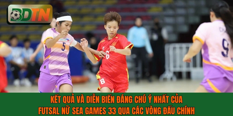 Kết quả và diễn biến đáng chú ý nhất của futsal nữ SEA Games 33
