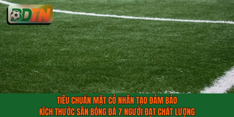 Tiêu chuẩn mặt cỏ nhân tạo đảm bảo kích thước sân bóng đá 7 người đạt chất lượng