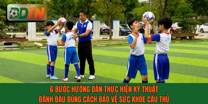 6 bước hướng dẫn thực hiện kỹ thuật đánh đầu đúng cách bảo vệ sức khỏe cầu thủ
