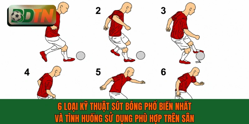 6 loại kỹ thuật sút bóng phổ biến nhất và tình huống sử dụng phù hợp trên sân