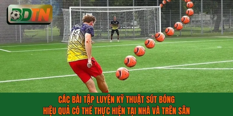 Các bài tập luyện kỹ thuật sút bóng hiệu quả có thể thực hiện tại nhà và trên sân