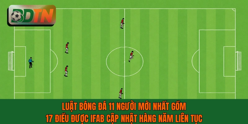 Luật bóng đá 11 người mới nhất của FIFA gồm 17 điều được cập nhật hàng năm