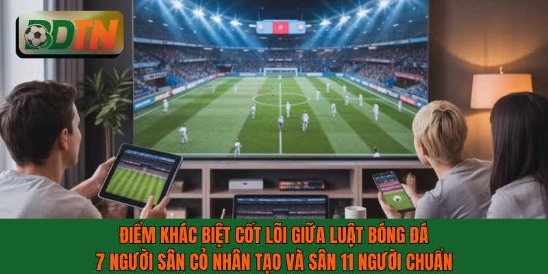 Khác biệt giữa luật bóng đá 7 người sân cỏ nhân tạo và sân 11 người chuẩn