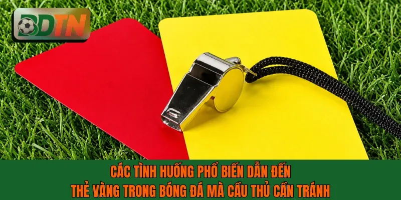 Các tình huống phổ biến dẫn đến thẻ vàng trong bóng đá mà cầu thủ cần tránh