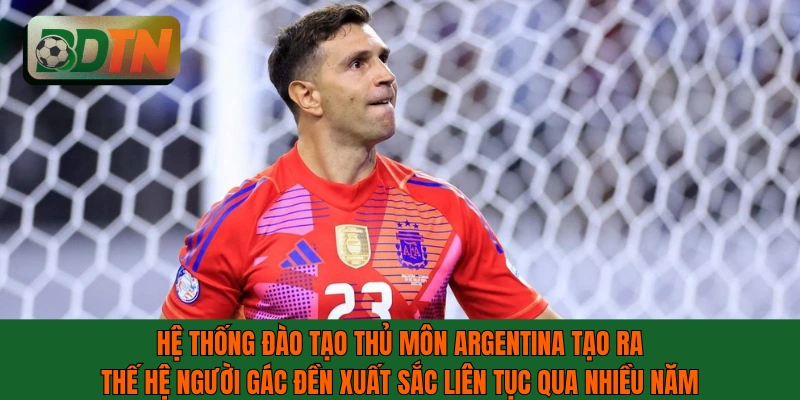 Hệ thống đào tạo thủ môn Argentina tạo ra thế hệ người gác đền xuất sắc