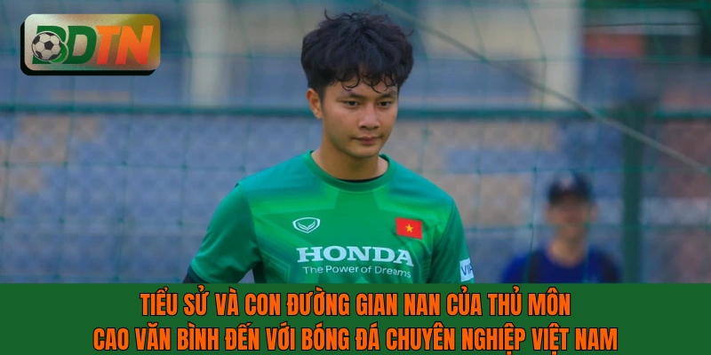 Tiểu sử gian nan của thủ môn Cao Văn Bình đến bóng đá chuyên nghiệp