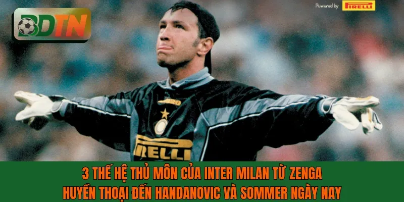 3 thế hệ thủ môn của Inter Milan từ Zenga huyền thoại đến Handanovic và Sommer