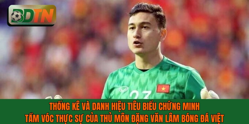 Thống kê và danh hiệu chứng minh đẳng cấp thủ môn Đặng Văn Lâm
