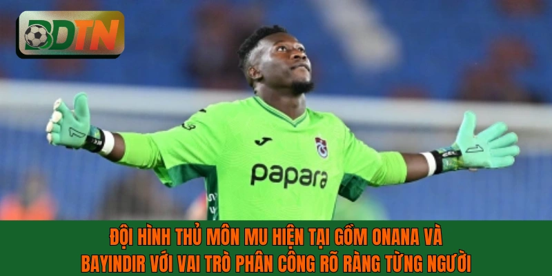 Đội hình thủ môn MU hiện tại gồm Onana và Bayındır với vai trò rõ ràng