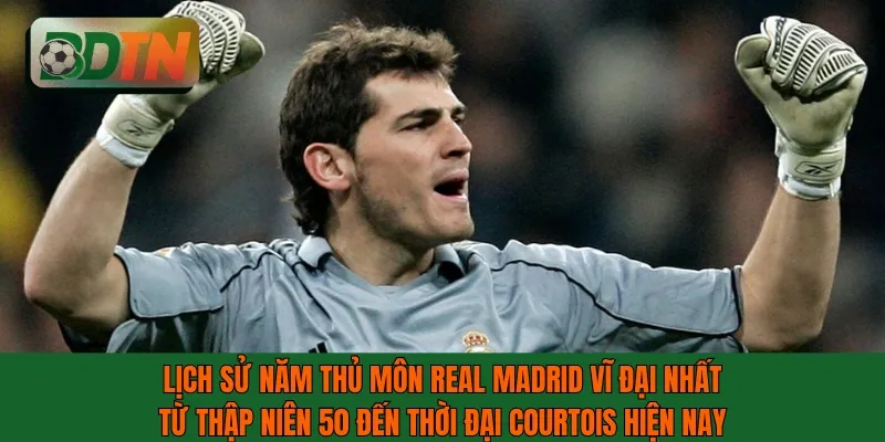 Lịch sử năm thủ môn Real Madrid vĩ đại nhất từ thập niên 50 đến nay