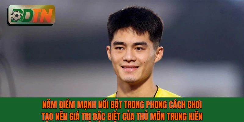 5 điểm mạnh trong phong cách chơi bóng của thủ môn Trung Kiên