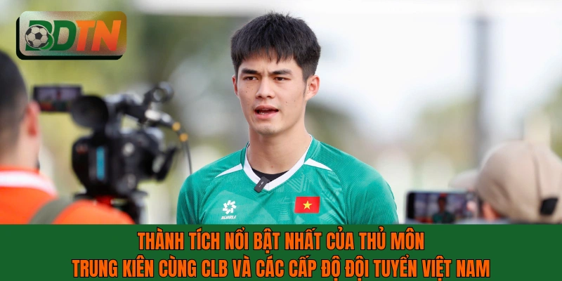 Thành tích nổi bật nhất của thủ môn Trung Kiên cùng CLB và ĐTVN