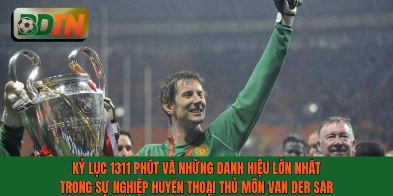 Kỷ lục 1311 phút và những danh hiệu huyền thoại của thủ môn Van der Sar
