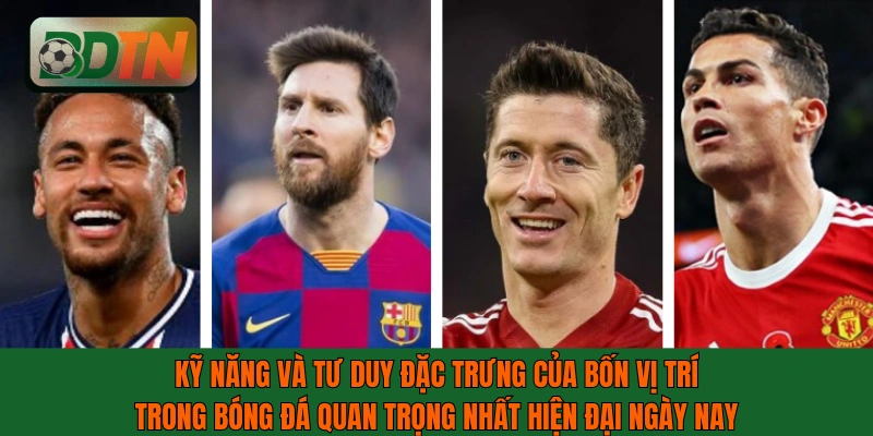Kỹ năng và tư duy đặc trưng của bốn vị trí trong bóng đá quan trọng nhất